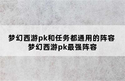 梦幻西游pk和任务都通用的阵容 梦幻西游pk最强阵容